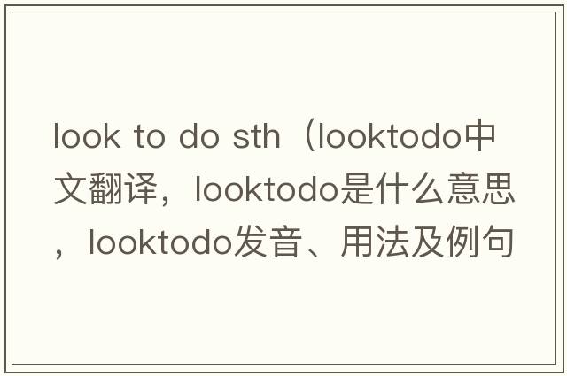 look to do sth（looktodo中文翻譯，looktodo是什么意思，looktodo發(fā)音、用法及例句）