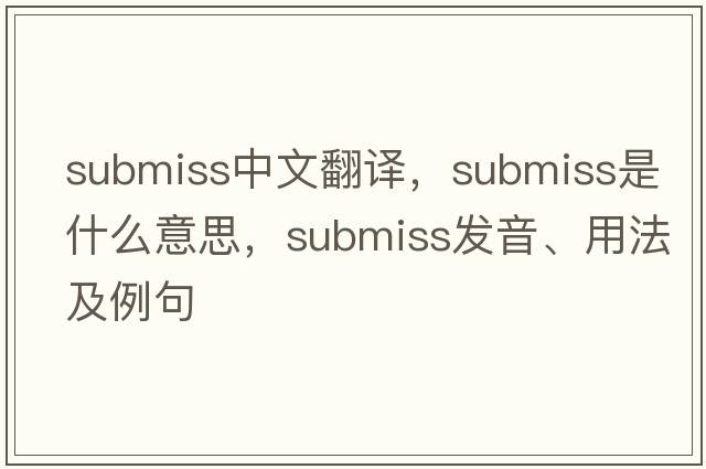 submiss中文翻譯，submiss是什么意思，submiss發(fā)音、用法及例句