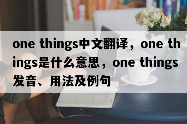 one things中文翻譯，one things是什么意思，one things發(fā)音、用法及例句
