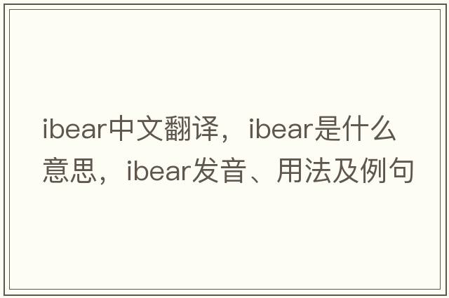 ibear中文翻譯，ibear是什么意思，ibear發(fā)音、用法及例句