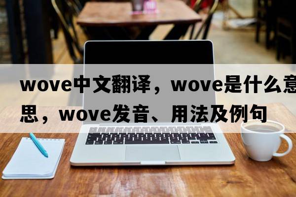 wove中文翻譯，wove是什么意思，wove發(fā)音、用法及例句