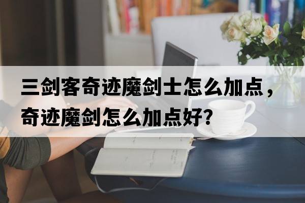 三劍客奇跡魔劍士怎么加點(diǎn)，奇跡魔劍怎么加點(diǎn)好？
