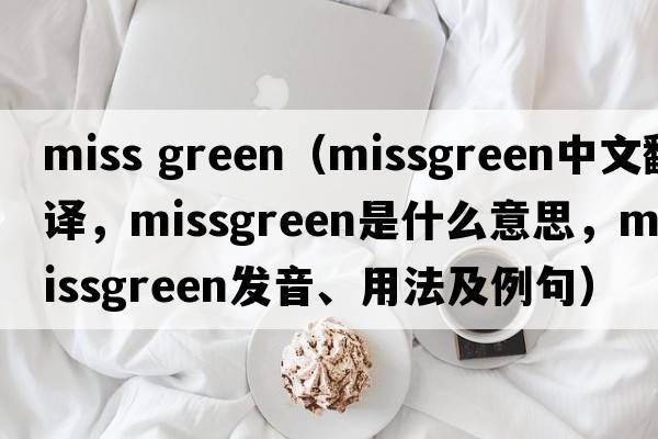 miss green（missgreen中文翻譯，missgreen是什么意思，missgreen發(fā)音、用法及例句）