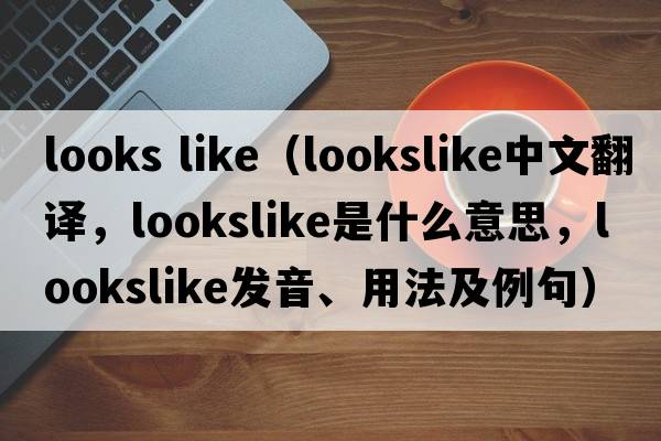 looks like（lookslike中文翻譯，lookslike是什么意思，lookslike發(fā)音、用法及例句）