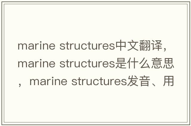 marine structures中文翻譯，marine structures是什么意思，marine structures發(fā)音、用法及例句
