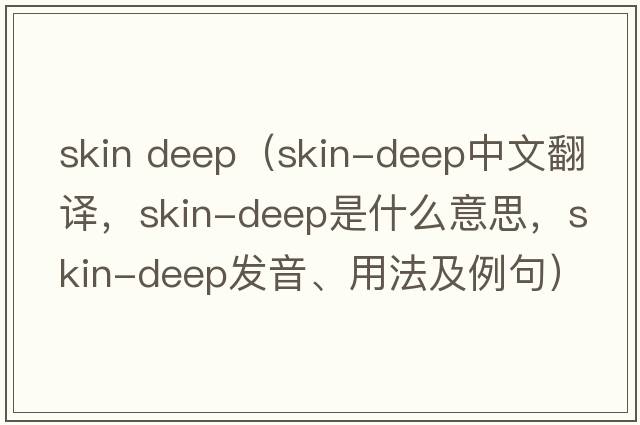 skin deep（skin-deep中文翻譯，skin-deep是什么意思，skin-deep發(fā)音、用法及例句）