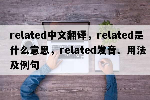 related中文翻譯，related是什么意思，related發(fā)音、用法及例句