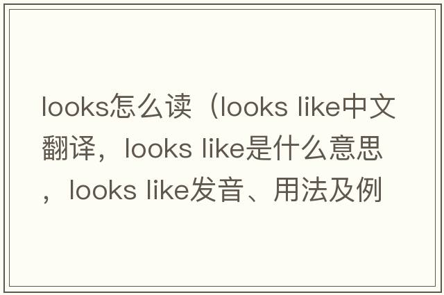looks怎么讀（looks like中文翻譯，looks like是什么意思，looks like發(fā)音、用法及例句）
