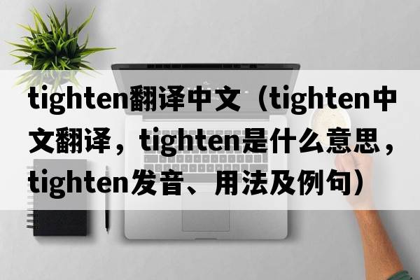 tighten翻譯中文（tighten中文翻譯，tighten是什么意思，tighten發(fā)音、用法及例句）