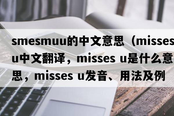 smesmuu的中文意思（misses u中文翻譯，misses u是什么意思，misses u發(fā)音、用法及例句）