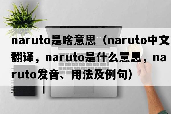naruto是啥意思（naruto中文翻譯，naruto是什么意思，naruto發(fā)音、用法及例句）