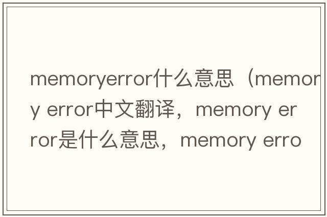 memoryerror什么意思（memory error中文翻譯，memory error是什么意思，memory error發(fā)音、用法及例句）
