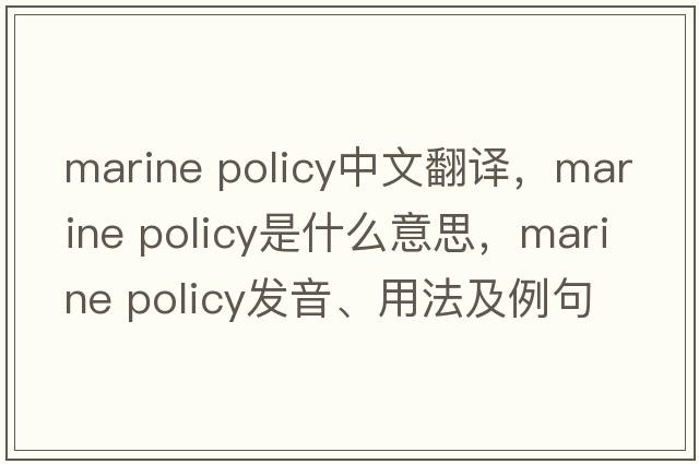 marine policy中文翻譯，marine policy是什么意思，marine policy發(fā)音、用法及例句