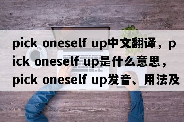 pick oneself up中文翻譯，pick oneself up是什么意思，pick oneself up發(fā)音、用法及例句