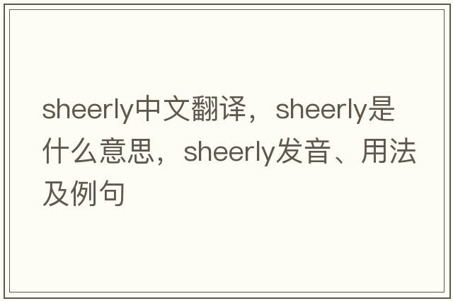 sheerly中文翻譯，sheerly是什么意思，sheerly發(fā)音、用法及例句