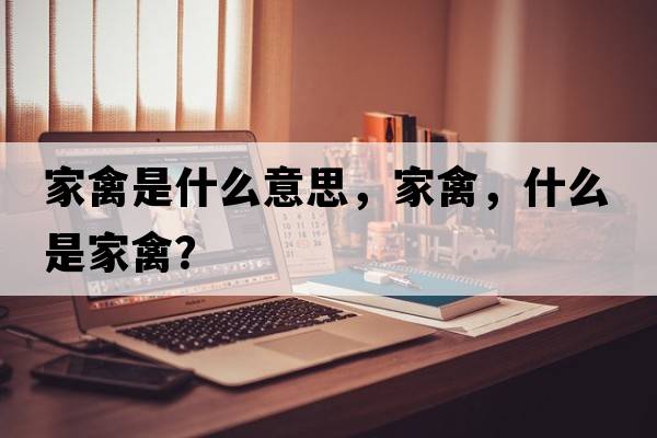 家禽是什么意思，家禽，什么是家禽？