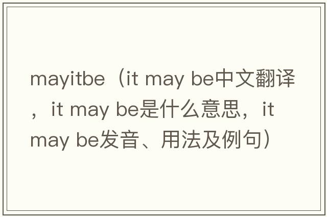 mayitbe（it may be中文翻譯，it may be是什么意思，it may be發(fā)音、用法及例句）