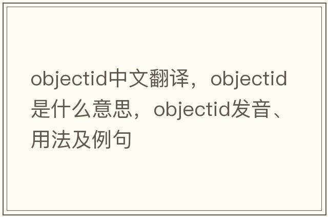 objectid中文翻譯，objectid是什么意思，objectid發(fā)音、用法及例句
