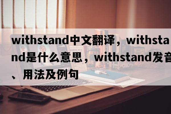 withstand中文翻譯，withstand是什么意思，withstand發(fā)音、用法及例句