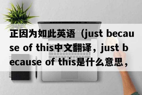 正因為如此英語(yǔ)（just because of this中文翻譯，just because of this是什么意思，just because of this發(fā)音、用法及例句）