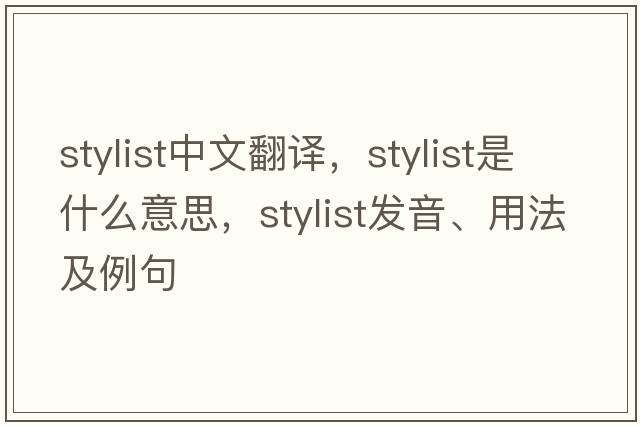 stylist中文翻譯，stylist是什么意思，stylist發(fā)音、用法及例句