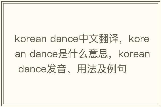 korean dance中文翻譯，korean dance是什么意思，korean dance發(fā)音、用法及例句