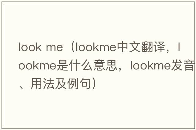 look me（lookme中文翻譯，lookme是什么意思，lookme發(fā)音、用法及例句）