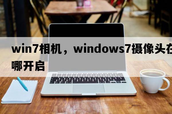 win7相機，windows7攝像頭在哪開(kāi)啟