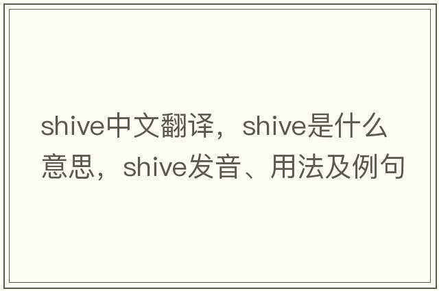 shive中文翻譯，shive是什么意思，shive發(fā)音、用法及例句