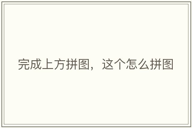 完成上方拼圖，這個(gè)怎么拼圖