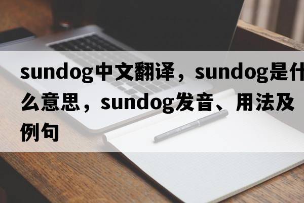 sundog中文翻譯，sundog是什么意思，sundog發(fā)音、用法及例句