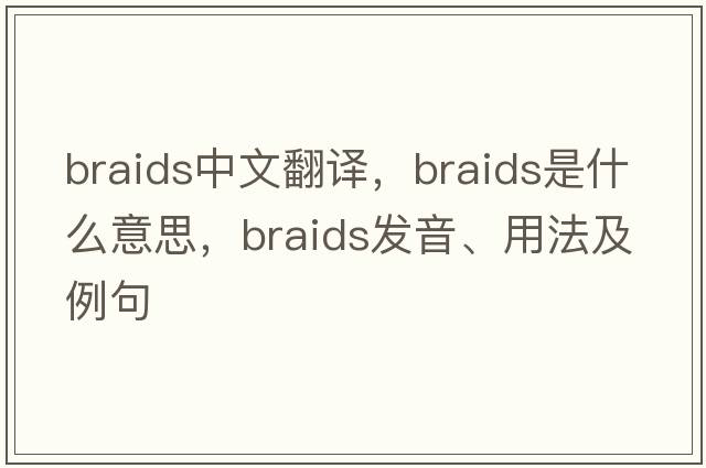 braids中文翻譯，braids是什么意思，braids發(fā)音、用法及例句