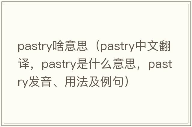 pastry啥意思（pastry中文翻譯，pastry是什么意思，pastry發(fā)音、用法及例句）