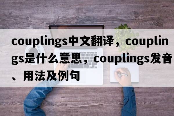 couplings中文翻譯，couplings是什么意思，couplings發(fā)音、用法及例句