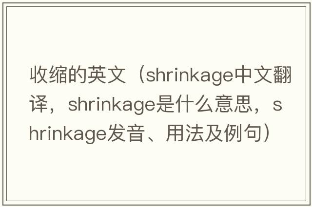 收縮的英文（shrinkage中文翻譯，shrinkage是什么意思，shrinkage發(fā)音、用法及例句）