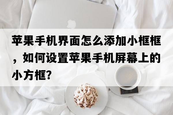 蘋(píng)果手機界面怎么添加小框框，如何設置蘋(píng)果手機屏幕上的小方框？