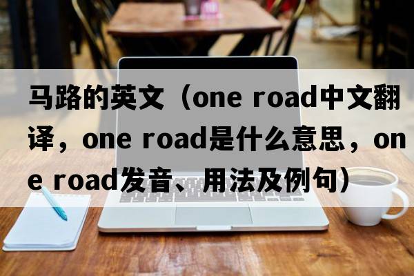 馬路的英文（one road中文翻譯，one road是什么意思，one road發(fā)音、用法及例句）
