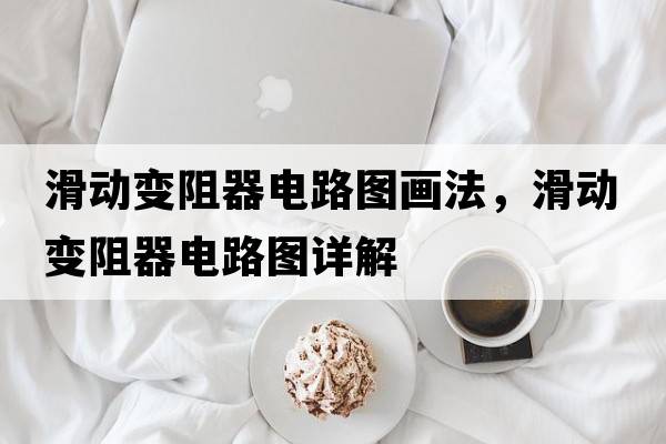 滑動(dòng)變阻器電路圖畫(huà)法，滑動(dòng)變阻器電路圖詳解