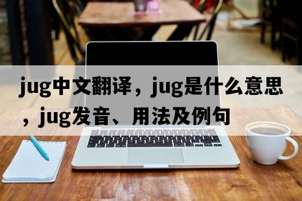 jug中文翻譯，jug是什么意思，jug發(fā)音、用法及例句