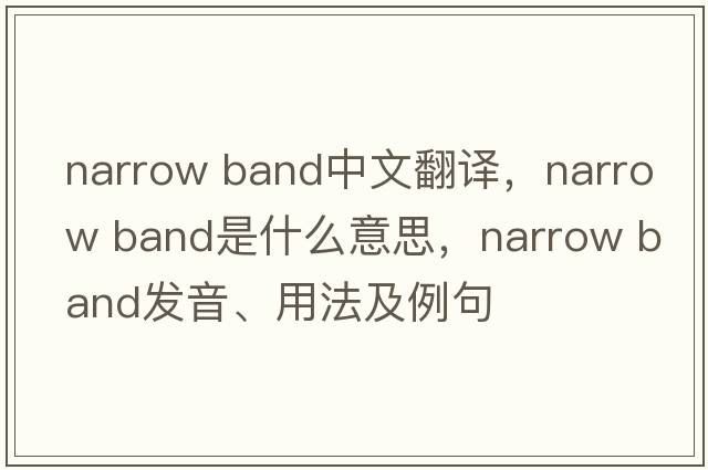 narrow band中文翻譯，narrow band是什么意思，narrow band發(fā)音、用法及例句