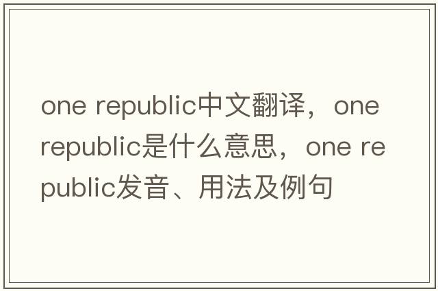 one republic中文翻譯，one republic是什么意思，one republic發(fā)音、用法及例句