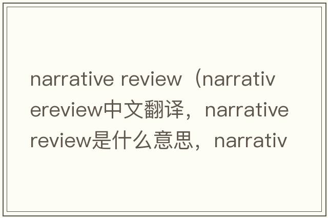 narrative review（narrativereview中文翻譯，narrativereview是什么意思，narrativereview發(fā)音、用法及例句）