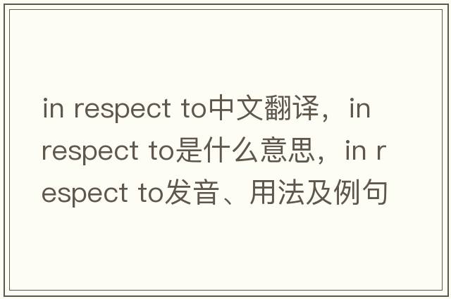 in respect to中文翻譯，in respect to是什么意思，in respect to發(fā)音、用法及例句