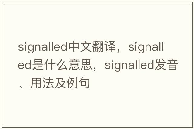 signalled中文翻譯，signalled是什么意思，signalled發(fā)音、用法及例句