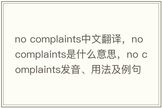 no complaints中文翻譯，no complaints是什么意思，no complaints發(fā)音、用法及例句