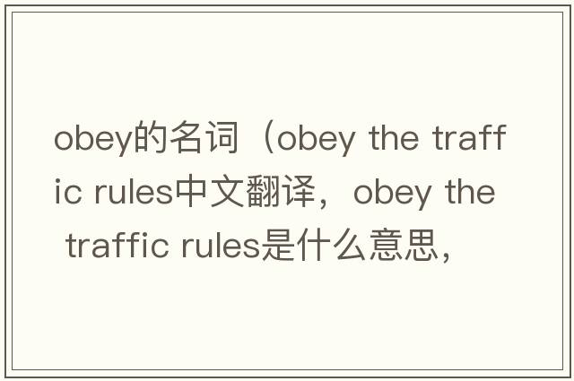 obey的名詞（obey the traffic rules中文翻譯，obey the traffic rules是什么意思，obey the traffic rules發(fā)音、用法及例句）