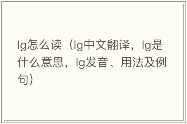 lg怎么讀（lg中文翻譯，lg是什么意思，lg發(fā)音、用法及例句）