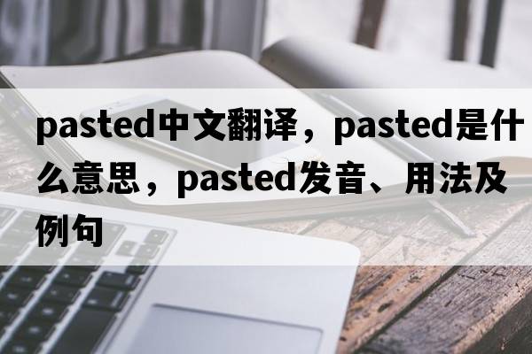 pasted中文翻譯，pasted是什么意思，pasted發(fā)音、用法及例句