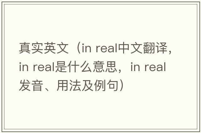 真實(shí)英文（in real中文翻譯，in real是什么意思，in real發(fā)音、用法及例句）