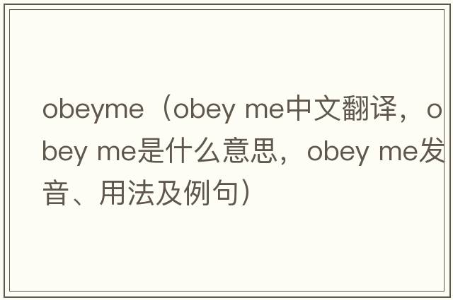 obeyme（obey me中文翻譯，obey me是什么意思，obey me發(fā)音、用法及例句）